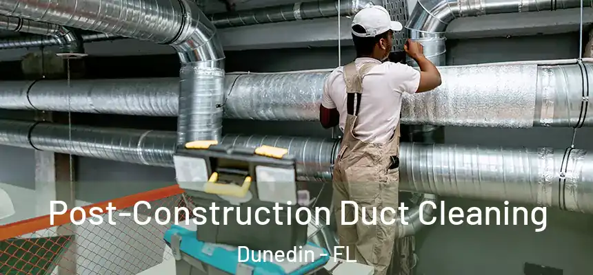 Post-Construction Duct Cleaning Dunedin - FL